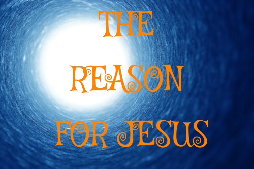 THE REASON FOR JESUS